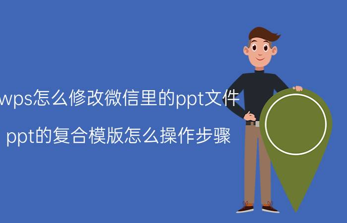 wps怎么修改微信里的ppt文件 ppt的复合模版怎么操作步骤？